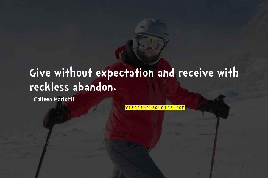 Appreciation Inspirational Quotes By Colleen Mariotti: Give without expectation and receive with reckless abandon.