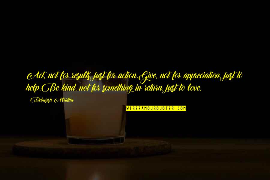 Appreciation Inspirational Quotes By Debasish Mridha: Act, not for results, just for action.Give, not