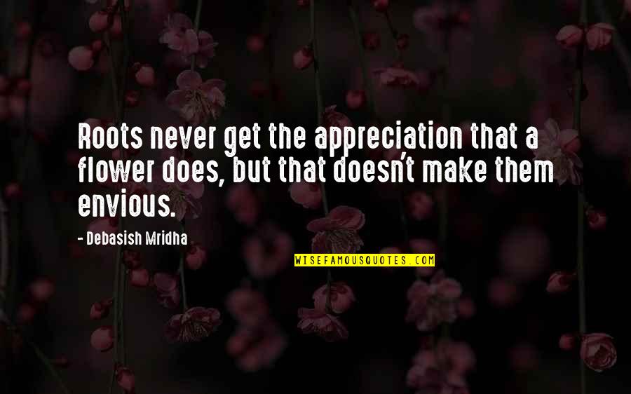 Appreciation Inspirational Quotes By Debasish Mridha: Roots never get the appreciation that a flower