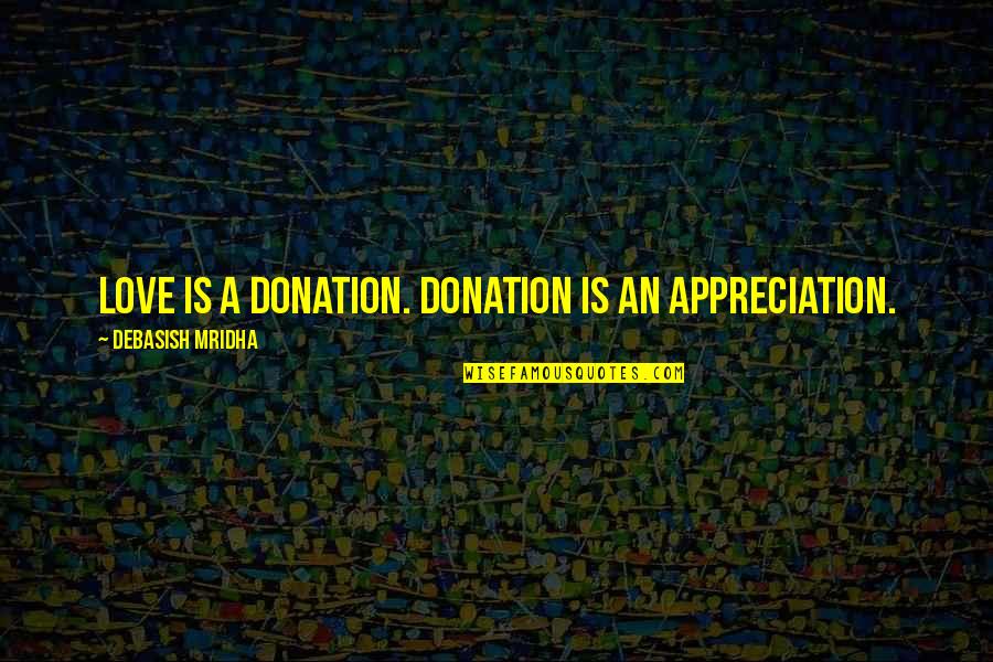Appreciation Inspirational Quotes By Debasish Mridha: Love is a donation. Donation is an appreciation.