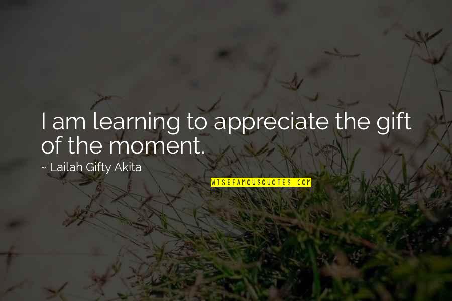 Appreciation Inspirational Quotes By Lailah Gifty Akita: I am learning to appreciate the gift of