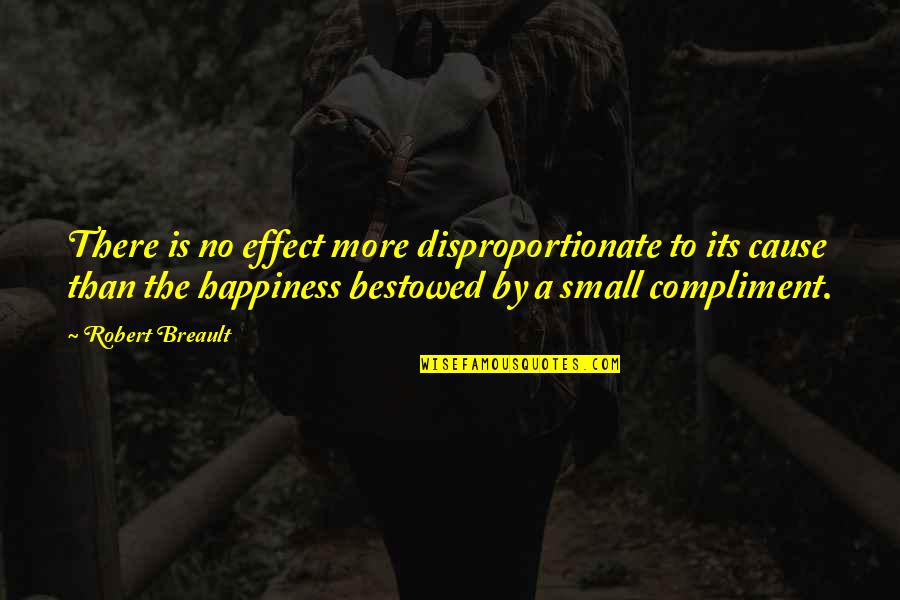 Appreciation Kindness Quotes By Robert Breault: There is no effect more disproportionate to its Appreciation Kindness Quotes By Robert Breault: There is no effect more disproportionate to its