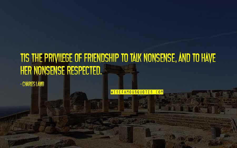 Appreciation Meaningful Friendship Quotes By Charles Lamb: Tis the privilege of friendship to talk nonsense, Appreciation Meaningful Friendship Quotes By Charles Lamb: Tis the privilege of friendship to talk nonsense,