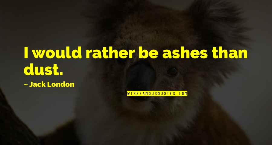 Appreciation Meaningful Friendship Quotes By Jack London: I would rather be ashes than dust. Appreciation Meaningful Friendship Quotes By Jack London: I would rather be ashes than dust.
