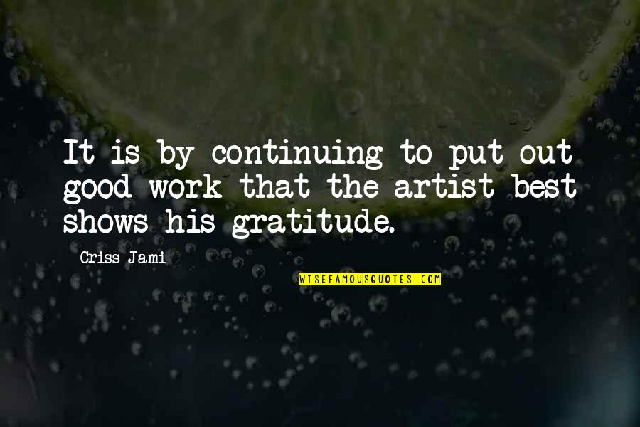 Appreciation Of Good Work Quotes By Criss Jami: It is by continuing to put out good