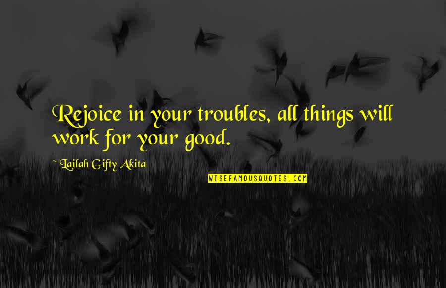 Appreciation Of Good Work Quotes By Lailah Gifty Akita: Rejoice in your troubles, all things will work