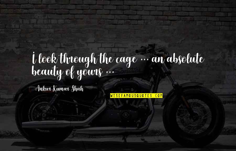 Appreciation Of Love Quotes By Ankur Kumar Shah: I look through the cage ... an absolute