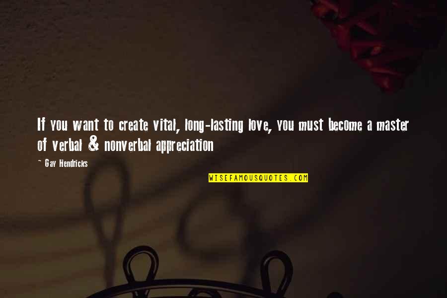 Appreciation Of Love Quotes By Gay Hendricks: If you want to create vital, long-lasting love,