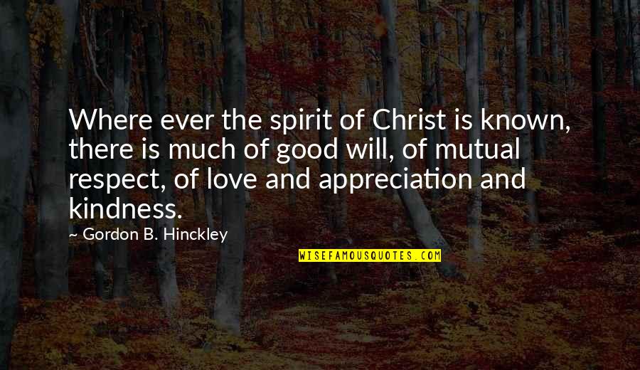 Appreciation Of Love Quotes By Gordon B. Hinckley: Where ever the spirit of Christ is known,