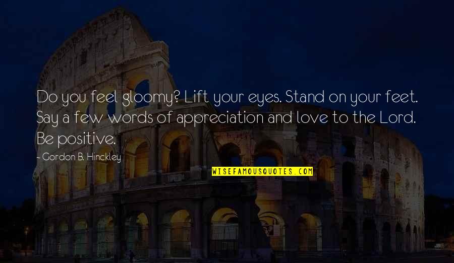 Appreciation Of Love Quotes By Gordon B. Hinckley: Do you feel gloomy? Lift your eyes. Stand