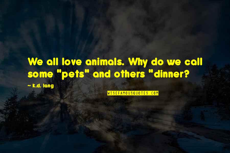 Appreciation Of Love Quotes By K.d. Lang: We all love animals. Why do we call