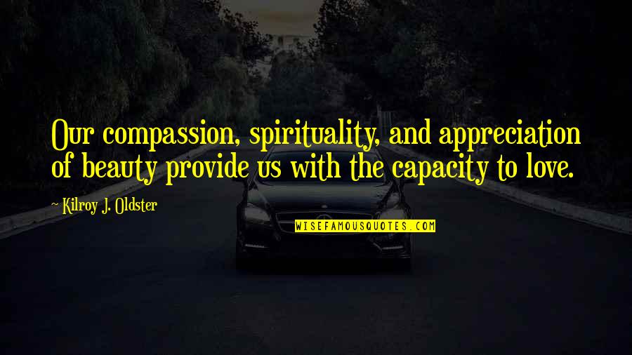 Appreciation Of Love Quotes By Kilroy J. Oldster: Our compassion, spirituality, and appreciation of beauty provide