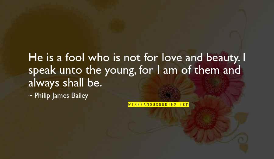 Appreciation Of Love Quotes By Philip James Bailey: He is a fool who is not for