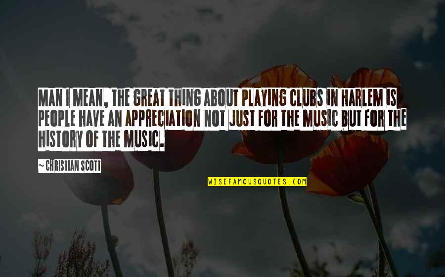 Appreciation Of People Quotes By Christian Scott: Man I mean, the great thing about playing Appreciation Of People Quotes By Christian Scott: Man I mean, the great thing about playing