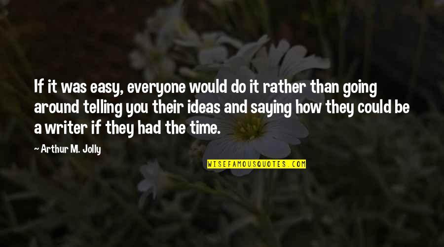 Appreciation Of Someone Quotes By Arthur M. Jolly: If it was easy, everyone would do it