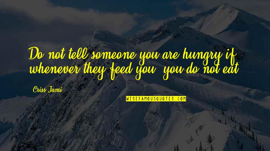 Appreciation Of Someone Quotes By Criss Jami: Do not tell someone you are hungry if,