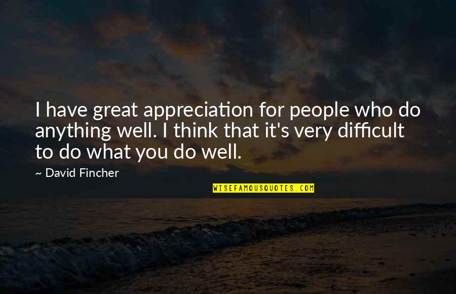 Appreciation Of What You Have Quotes By David Fincher: I have great appreciation for people who do