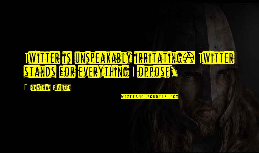 Appreciation Of What You Have Quotes By Jonathan Franzen: Twitter is unspeakably irritating. Twitter stands for everything