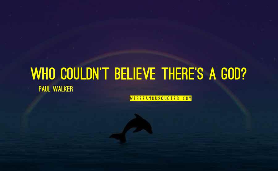 Appreciation Of What You Have Quotes By Paul Walker: Who couldn't believe there's a God?