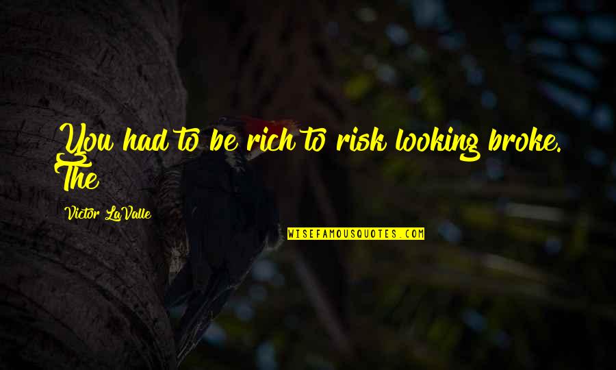 Appreciation Of What You Have Quotes By Victor LaValle: You had to be rich to risk looking