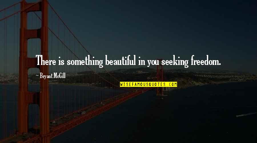 Appreciation Of Work Quotes By Bryant McGill: There is something beautiful in you seeking freedom.