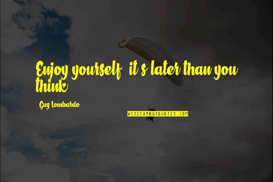 Appreciation Of Yourself Quotes By Guy Lombardo: Enjoy yourself -it's later than you think.