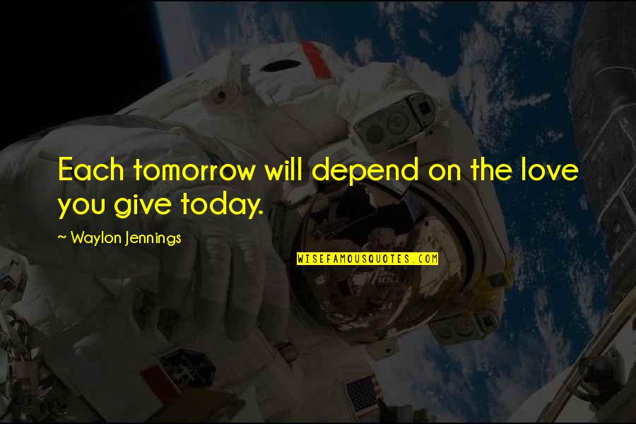 Appreciation Party Quotes By Waylon Jennings: Each tomorrow will depend on the love you