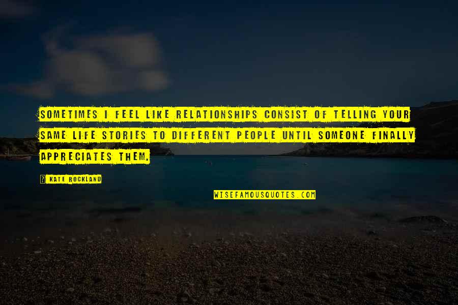 Appreciation Someone Quotes By Kate Rockland: Sometimes I feel like relationships consist of telling Appreciation Someone Quotes By Kate Rockland: Sometimes I feel like relationships consist of telling