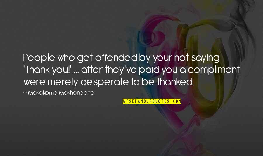 Appreciation Thank You Quotes By Mokokoma Mokhonoana: People who get offended by your not saying