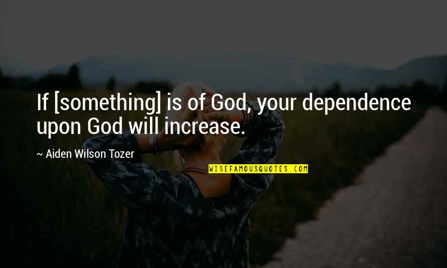 Appreciation To Loved One Quotes By Aiden Wilson Tozer: If [something] is of God, your dependence upon