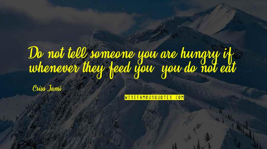 Appreciation To Someone Quotes By Criss Jami: Do not tell someone you are hungry if,