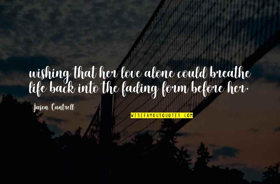 Appreciation To Someone Quotes By Jason Cantrell: wishing that her love alone could breathe life Appreciation To Someone Quotes By Jason Cantrell: wishing that her love alone could breathe life