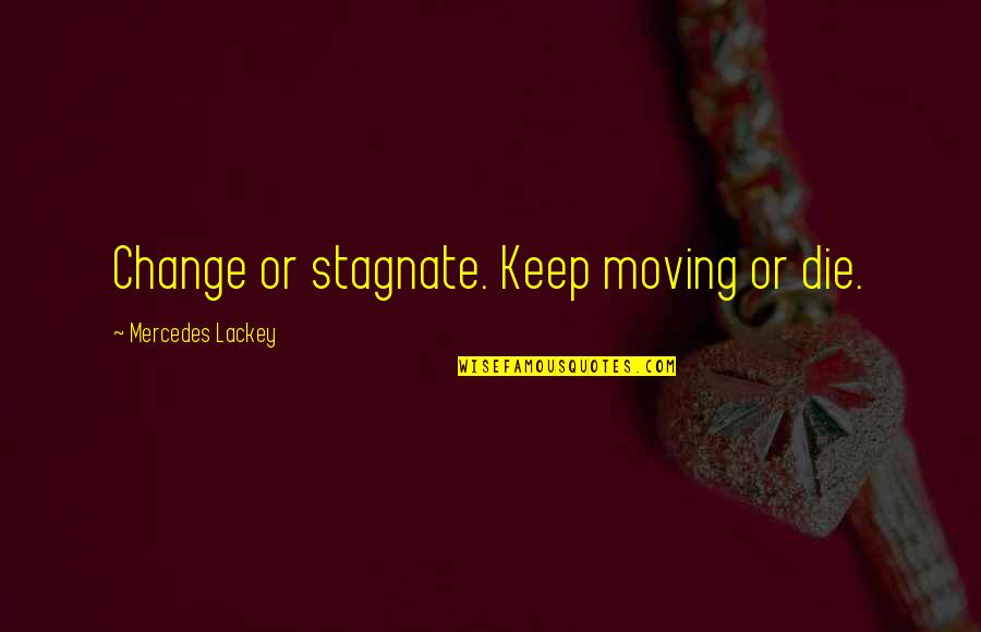 Appreciaton Quotes By Mercedes Lackey: Change or stagnate. Keep moving or die.