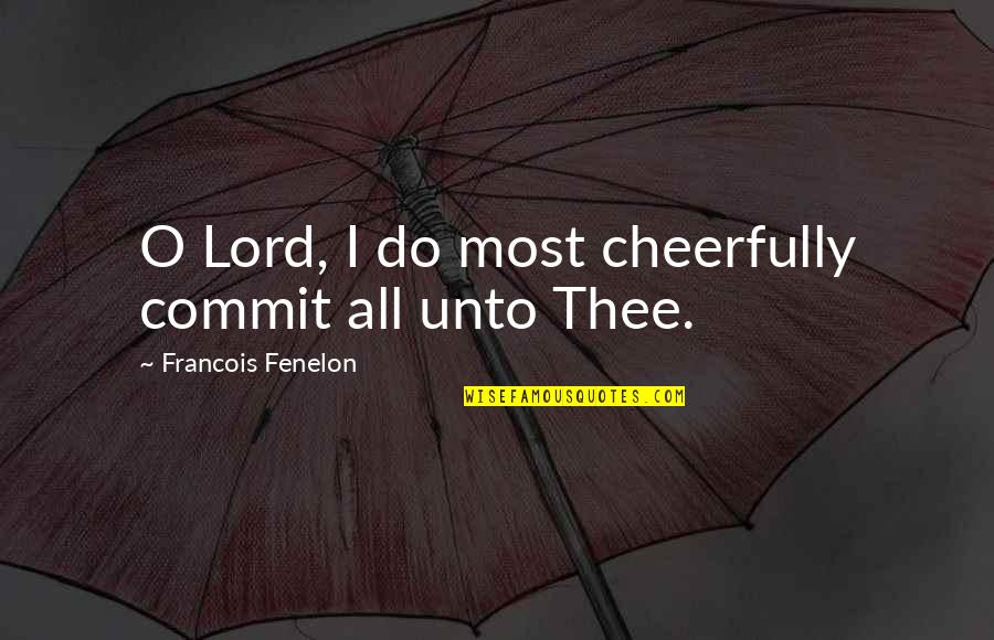 Appreciators Quotes By Francois Fenelon: O Lord, I do most cheerfully commit all