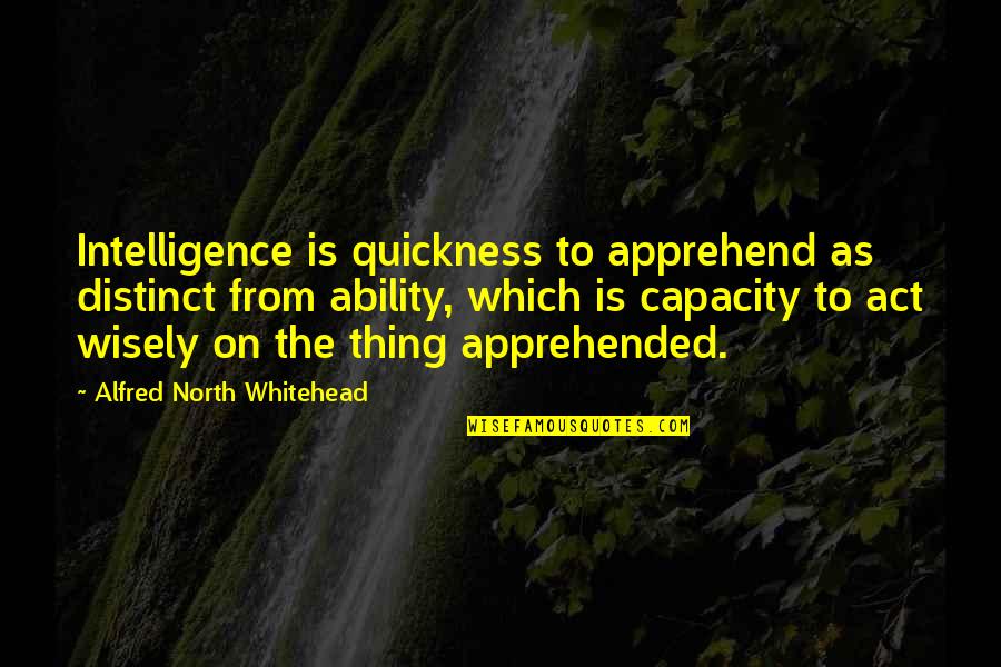 Apprehend Quotes By Alfred North Whitehead: Intelligence is quickness to apprehend as distinct from