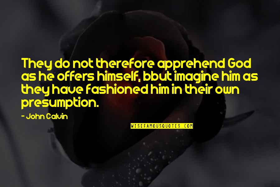 Apprehend Quotes By John Calvin: They do not therefore apprehend God as he