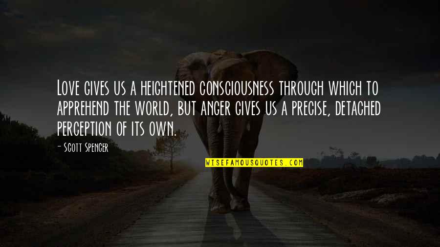 Apprehend Quotes By Scott Spencer: Love gives us a heightened consciousness through which