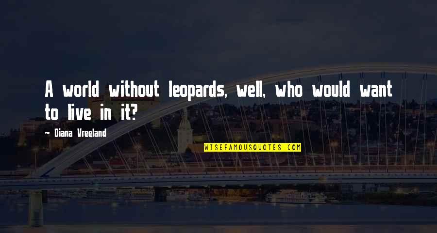 Apprehension Famous Quotes By Diana Vreeland: A world without leopards, well, who would want