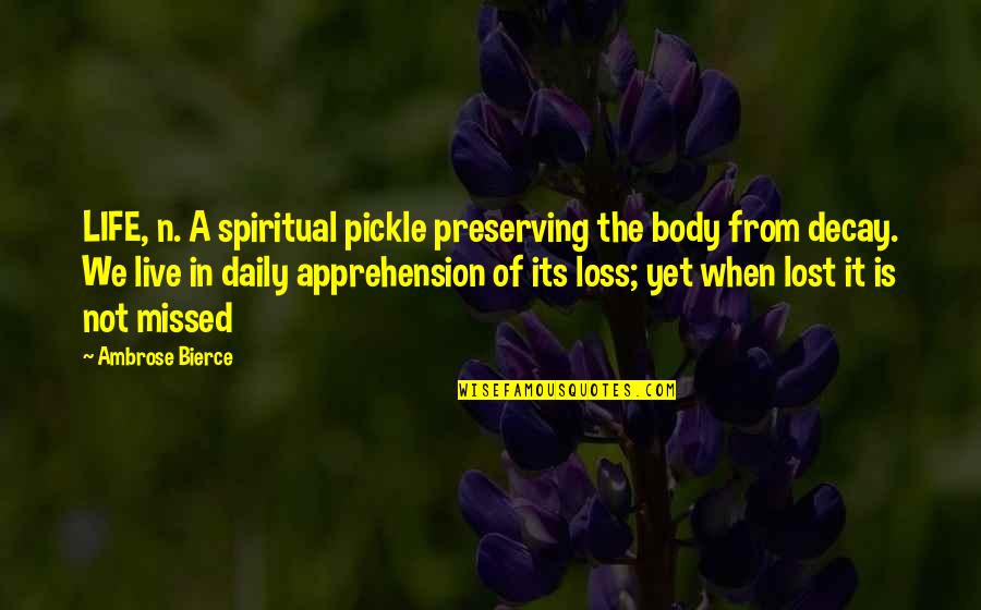Apprehension Quotes By Ambrose Bierce: LIFE, n. A spiritual pickle preserving the body