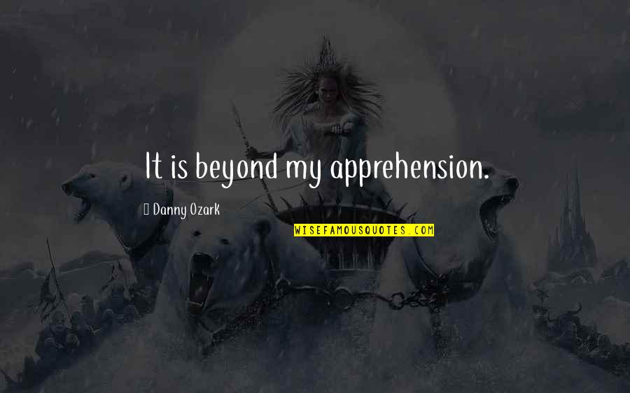 Apprehension Quotes By Danny Ozark: It is beyond my apprehension.