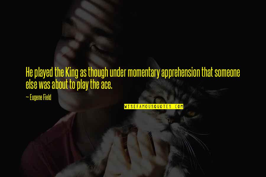 Apprehension Quotes By Eugene Field: He played the King as though under momentary