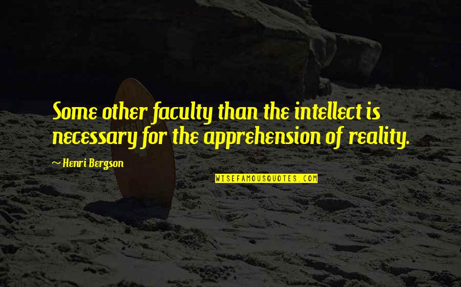 Apprehension Quotes By Henri Bergson: Some other faculty than the intellect is necessary
