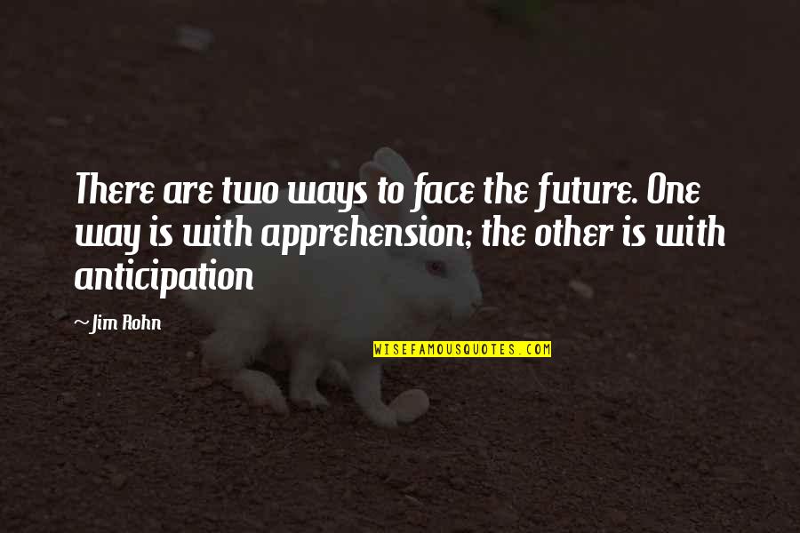 Apprehension Quotes By Jim Rohn: There are two ways to face the future.