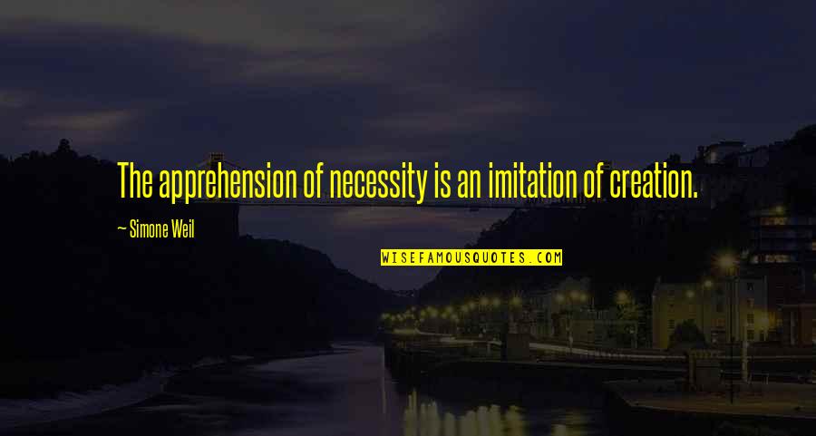 Apprehension Quotes By Simone Weil: The apprehension of necessity is an imitation of