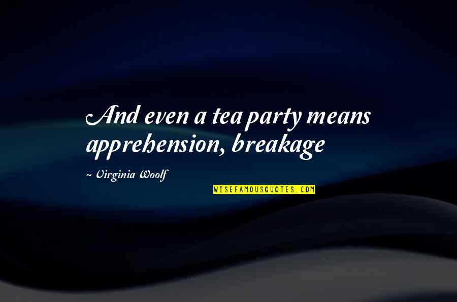 Apprehension Quotes By Virginia Woolf: And even a tea party means apprehension, breakage