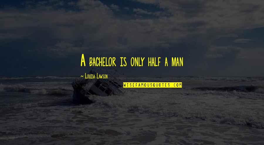 Apprehensions At The Southern Quotes By Louisa Lawson: A bachelor is only half a man