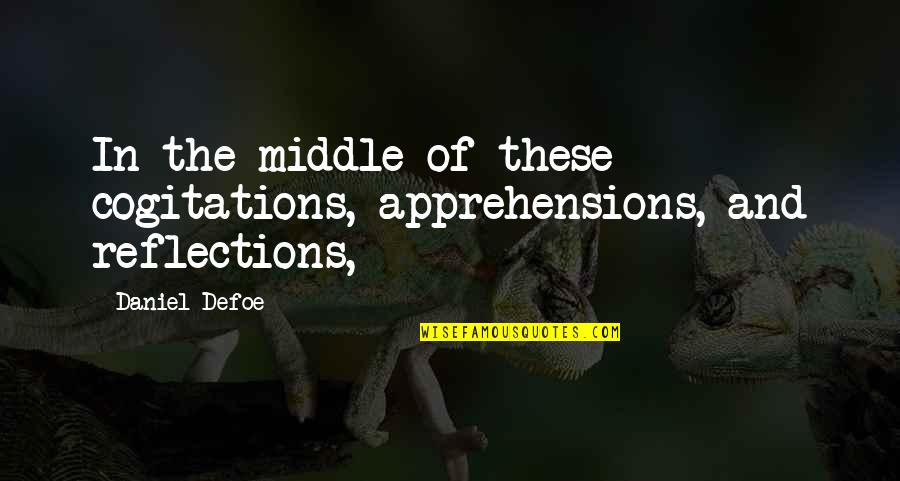 Apprehensions Quotes By Daniel Defoe: In the middle of these cogitations, apprehensions, and