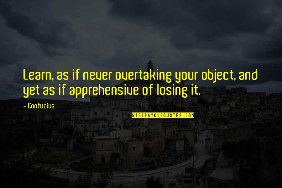 Apprehensive Quotes By Confucius: Learn, as if never overtaking your object, and