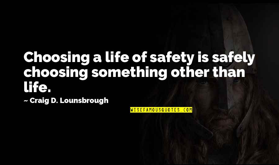 Apprehensive Quotes By Craig D. Lounsbrough: Choosing a life of safety is safely choosing