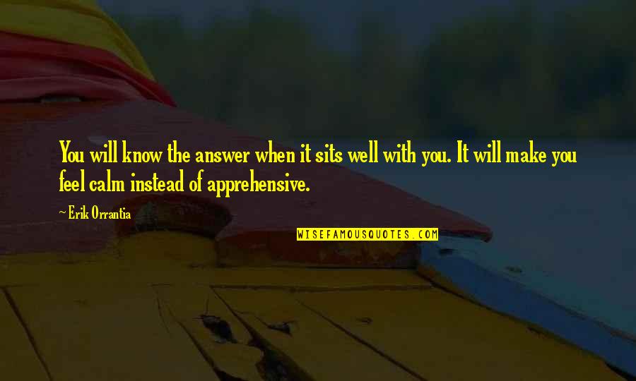 Apprehensive Quotes By Erik Orrantia: You will know the answer when it sits